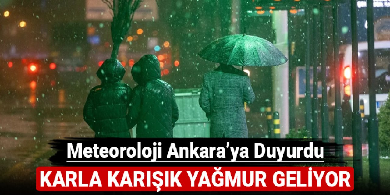 Meteoroloji Ankara'ya duyurdu: Karla karışık yağmur geliyor!