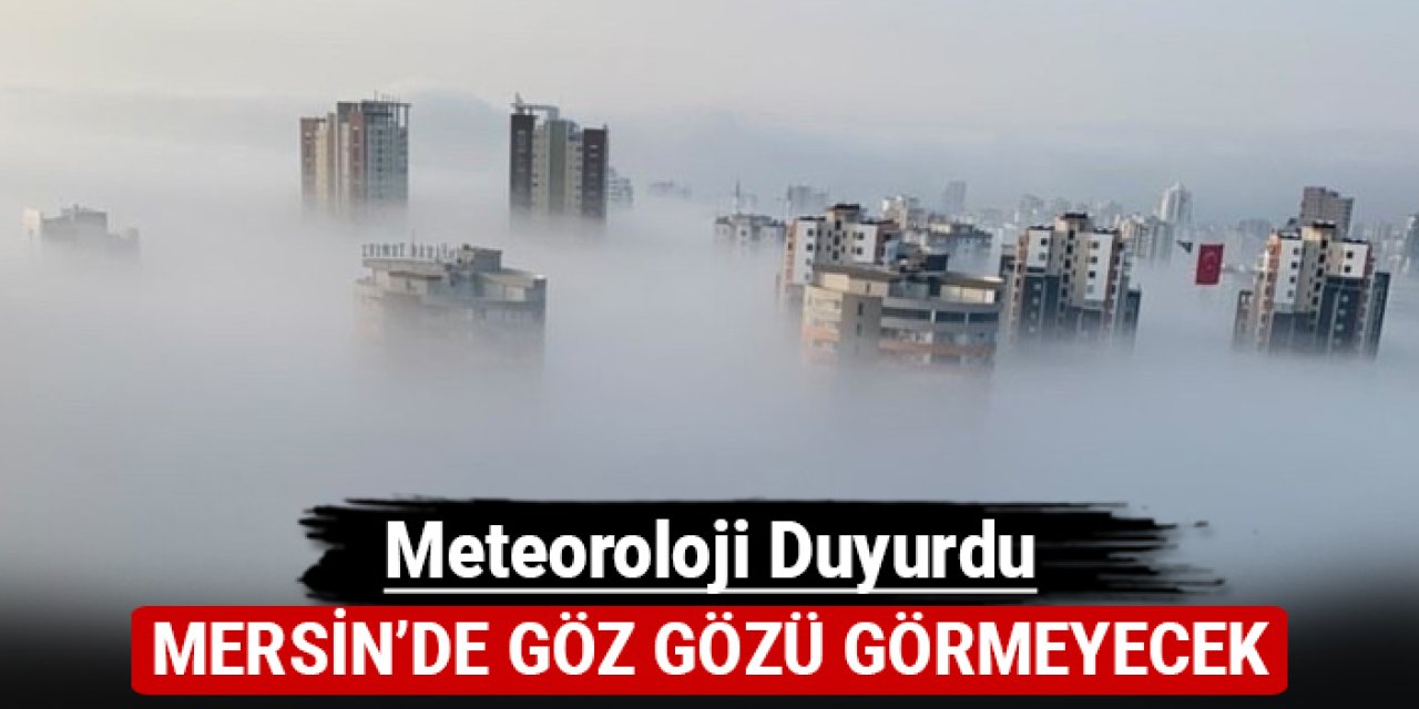 Meteoroloji duyurdu: Mersin'de göz gözü görmeyecek