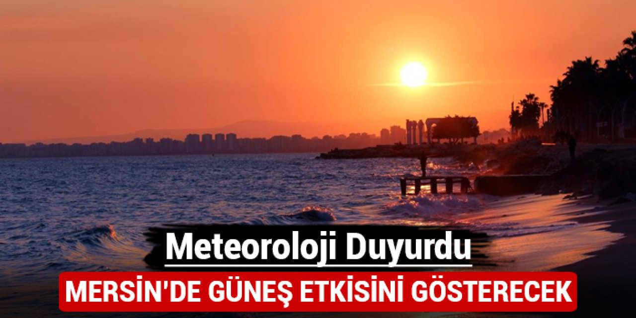 Meteoroloji duyurdu: Mersin'de güneş etkisini gösterecek!