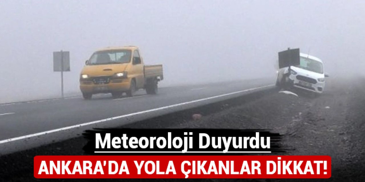 Meteoroloji duyurdu: Ankara'da yola çıkanlar dikkat!