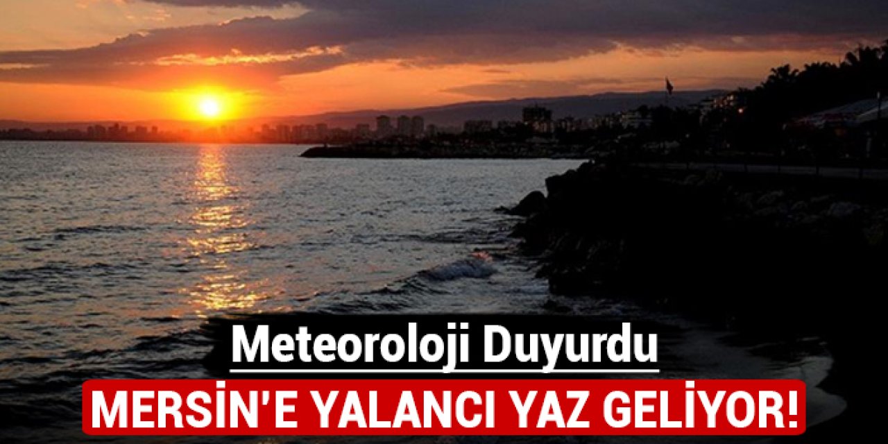 Meteoroloji duyurdu: Mersin'e yalancı yaz geliyor!