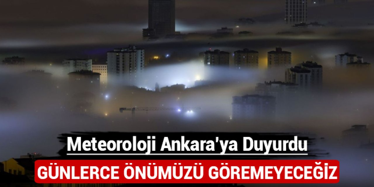 Meteoroloji Ankara'ya duyurdu: Günlerce önümüzü göremeyeceğiz!