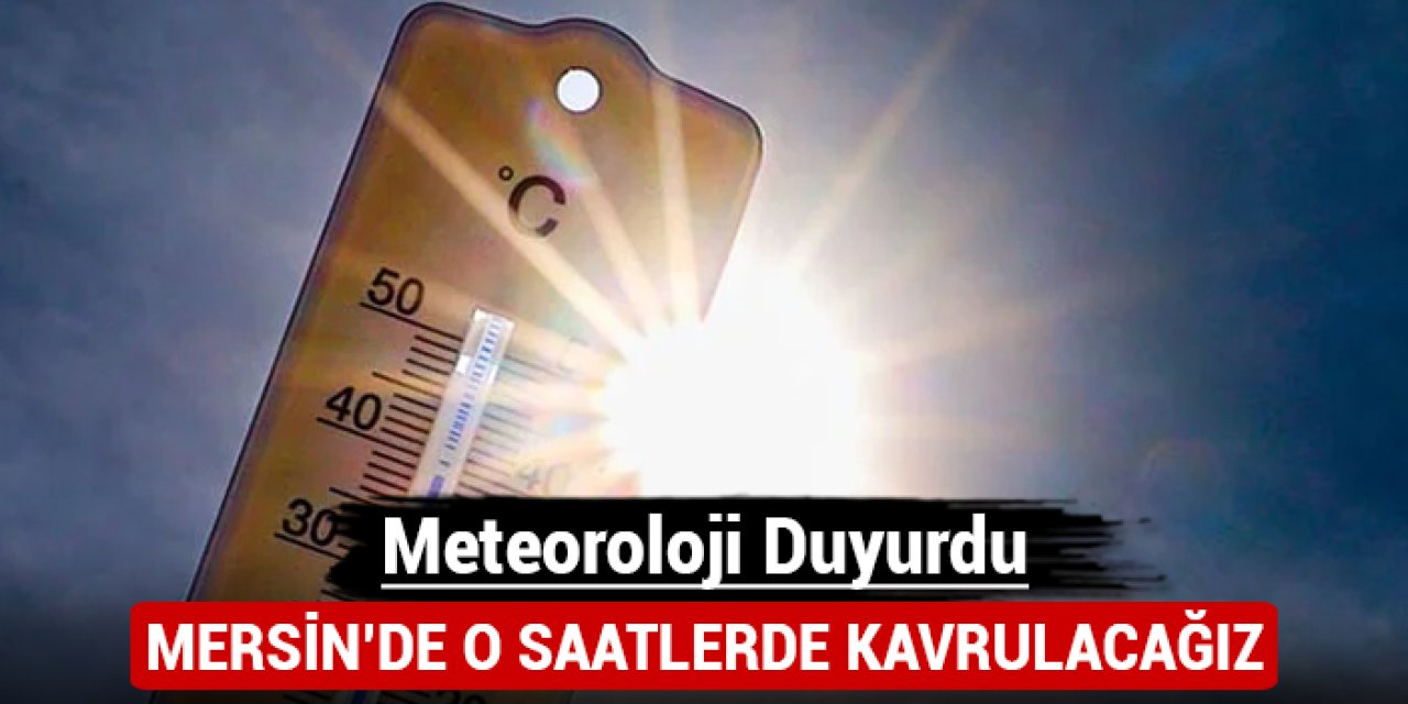 Meteoroloji duyurdu: Mersin'de o saatlerde kavrulacağız!