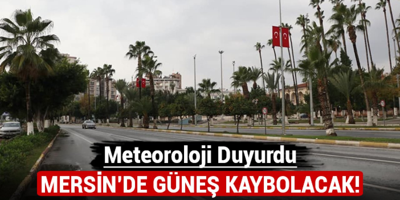 Meteoroloji duyurdu: Mersin'de güneş kaybolacak!