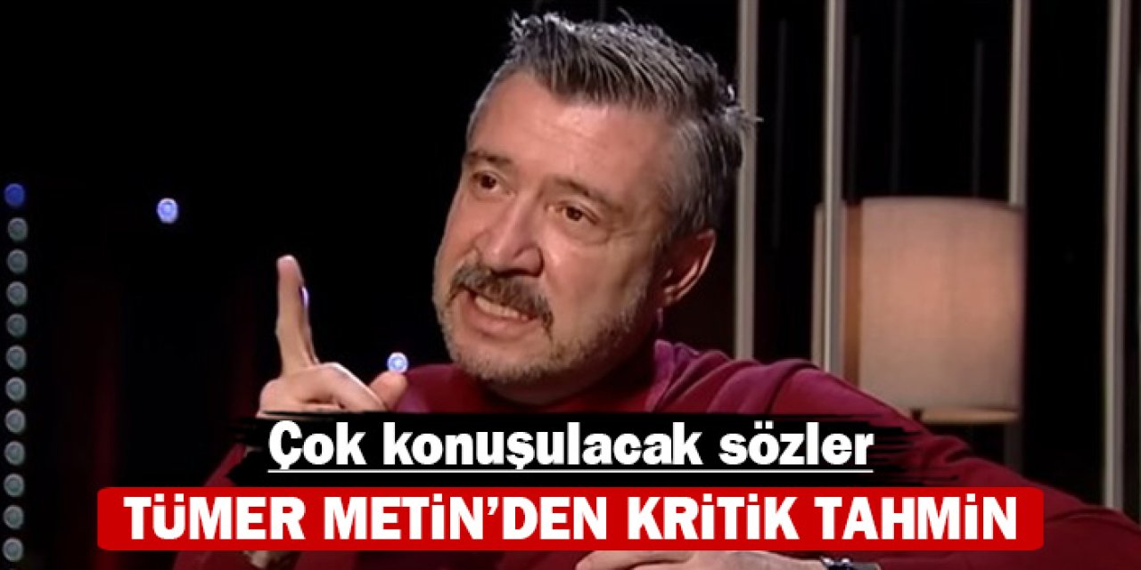 Tümer Metin'den kritik tahmin: Çok konuşulacak sözler