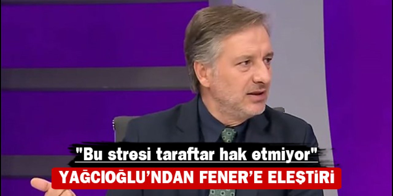 İlker Yağcıoğlu'ndan Fenerbahçe'ye eleştiri: "Bu stresi taraftar hak etmiyor"