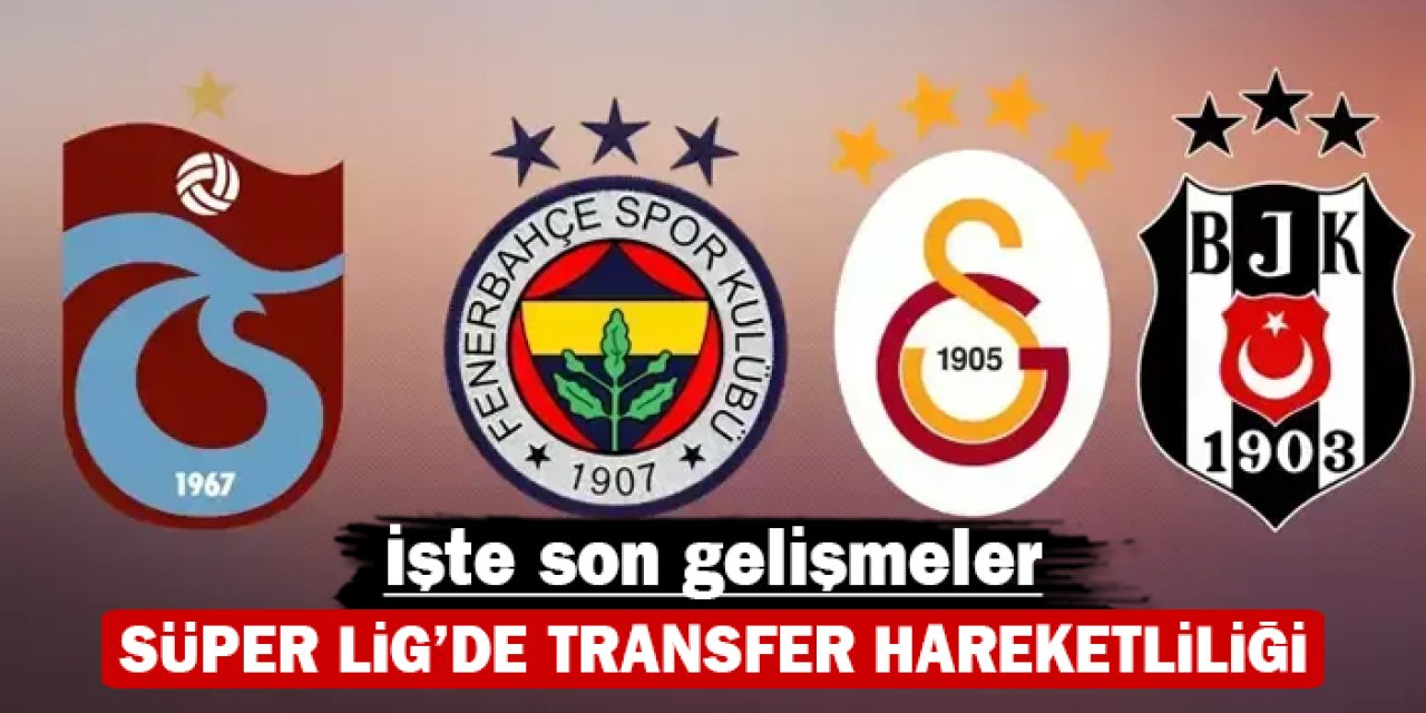 Süper Lig'de transfer hareketliliği: İşte son gelişmeler