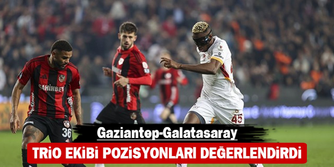 Trio ekibi pozisyonları değerlendirdi: Gaziantep-Galatasaray