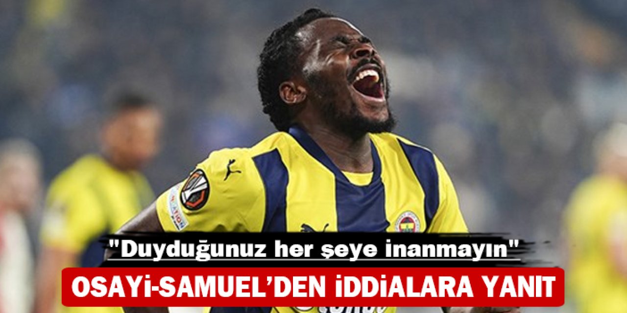 Osayi-Samuel’den iddialara yanıt: "Duyduğunuz her şeye inanmayın"