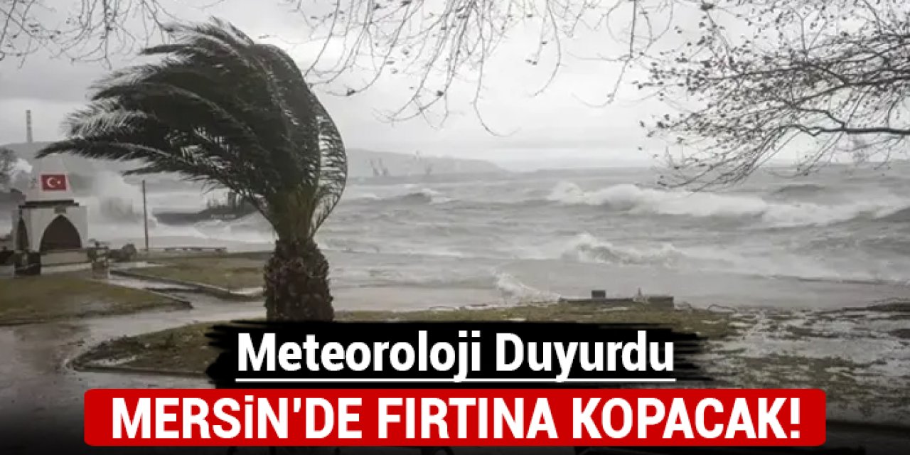 Meteoroloji bildirdi: Mersin'de fırtına kopacak!