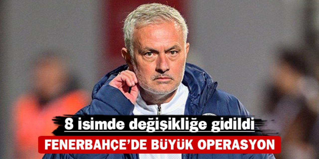 Fenerbahçe'de büyük operasyon: 8 isimde değişikliğe gidildi