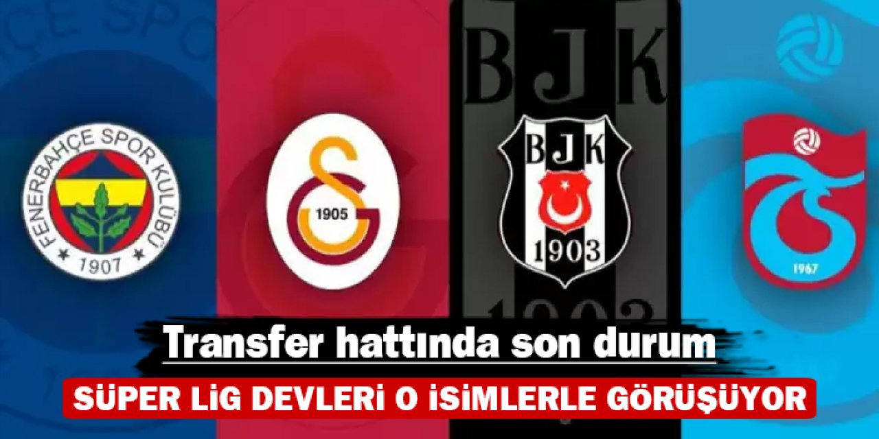 Transfer hattında son durum: Süper Lig devleri o isimlerle görüşüyor