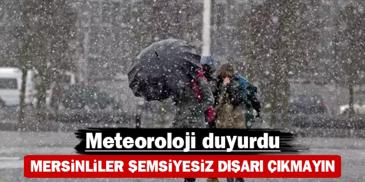 Mersinliler şemsiyesiz dışarı çıkmayın: Meteoroloji duyurdu