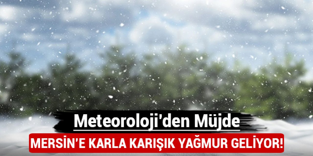 Mersin'e karla karışık yağmur geliyor: Meteoroloji'den müjde!