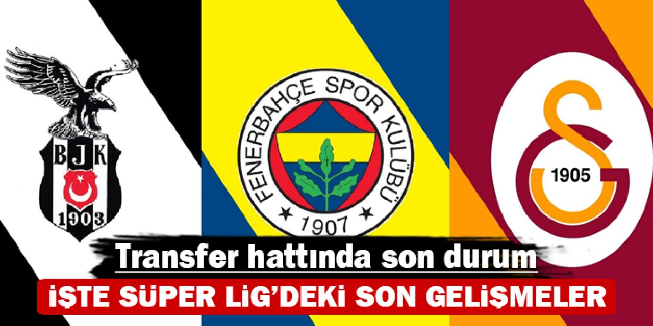 Transfer hattında son durum: İşte Süper Lig'deki son gelişmeler