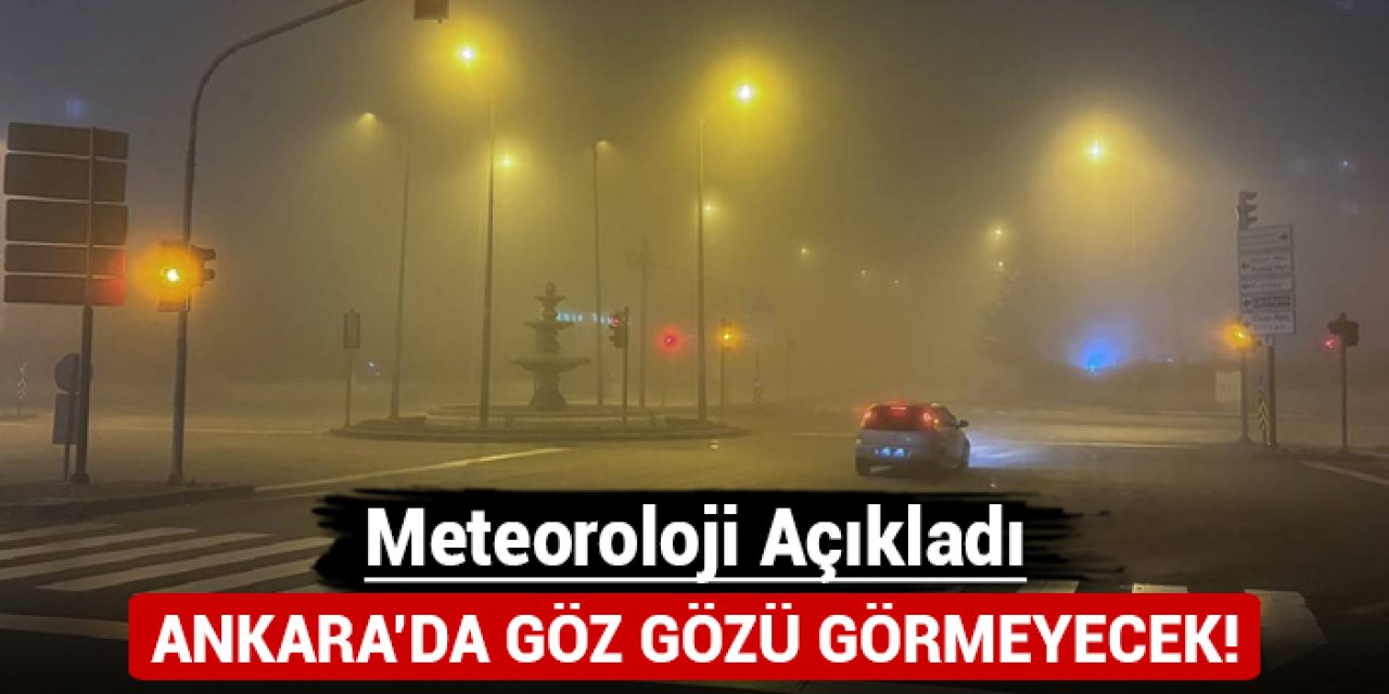 Meteoroloji açıkladı: Ankara'da göz gözü görmeyecek!