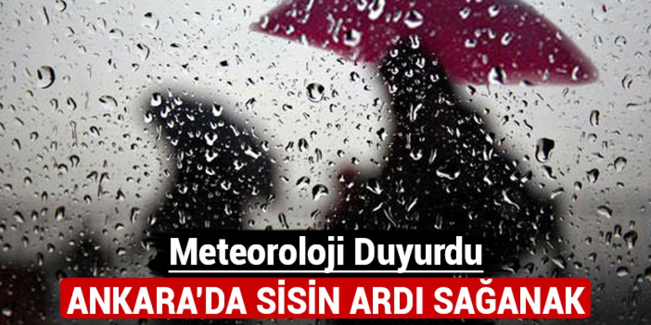 Meteoroloji duyurdu: Ankara'da sisin ardı sağanak!