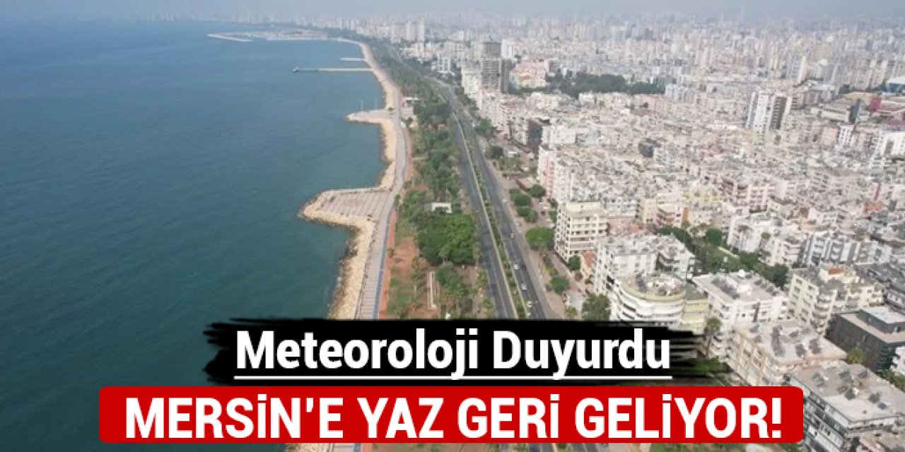 Meteoroloji duyurdu: Mersin'e yaz geri geliyor!