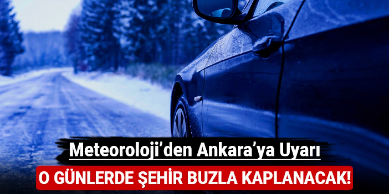 Meteoroloji'den Ankara'ya uyarı: O günlerde şehir buzla kaplanacak!