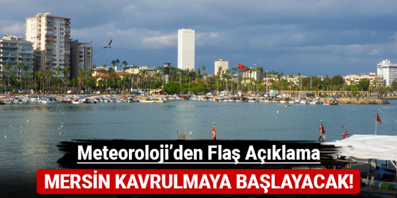 Mersin kavrulmaya başlayacak: Meteoroloji'den flaş açıklama!