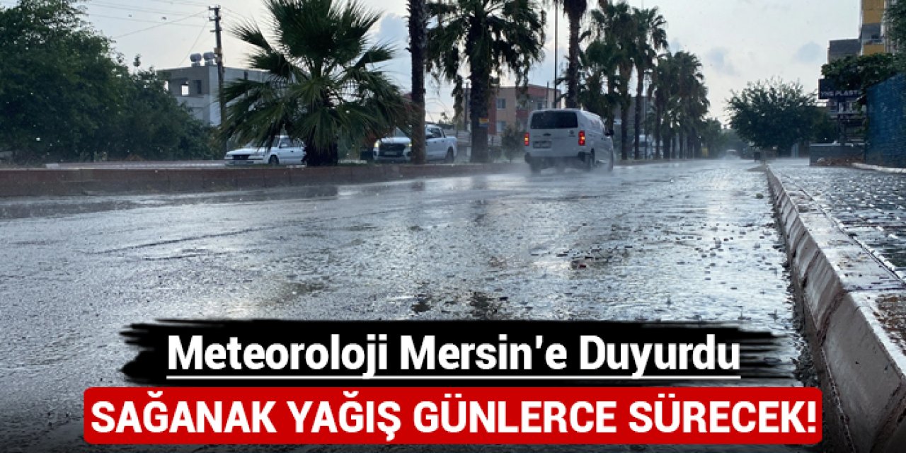 Meteoroloji Mersin'e duyurdu: Sağanak yağış günlerce sürecek!