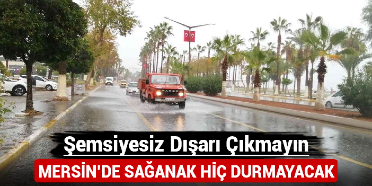 Mersin'de sağanak hiç durmayacak: Şemsiyesiz dışarı çıkmayın!