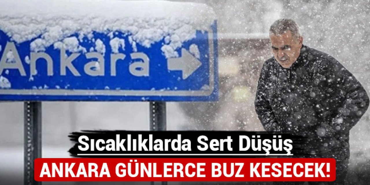 Ankara günlerce buz kesecek: Sıcaklıklarda sert düşüş!