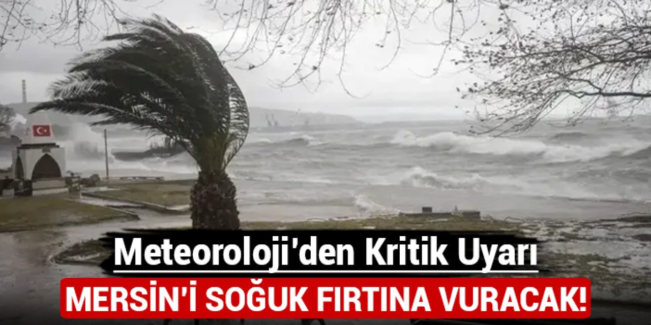 Meteoroloji'den kritik uyarı: Mersin'i soğuk fırtına vuracak!