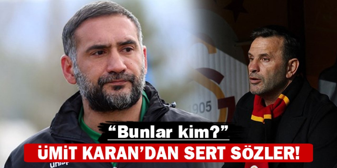 Ümit Karan’dan Galatasaray’a sert eleştiriler: “Bunlar kim?”