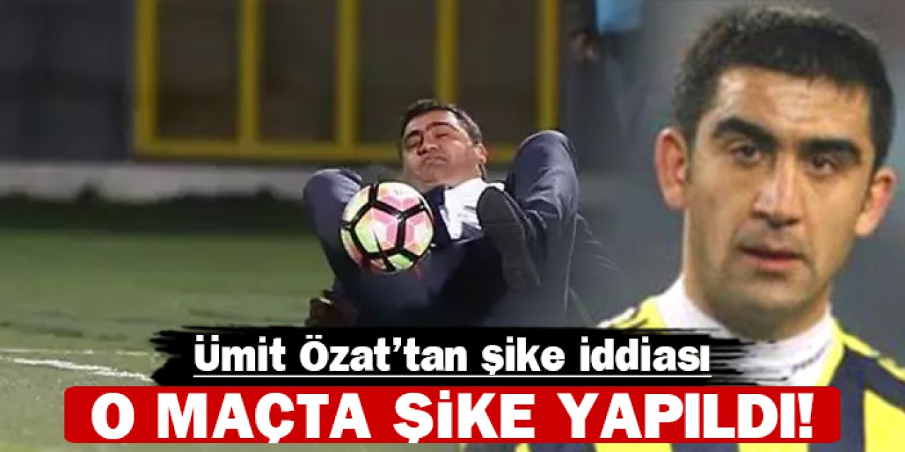 Ümit Özat'tan şike iddiası: O maçta şike yapıldı!