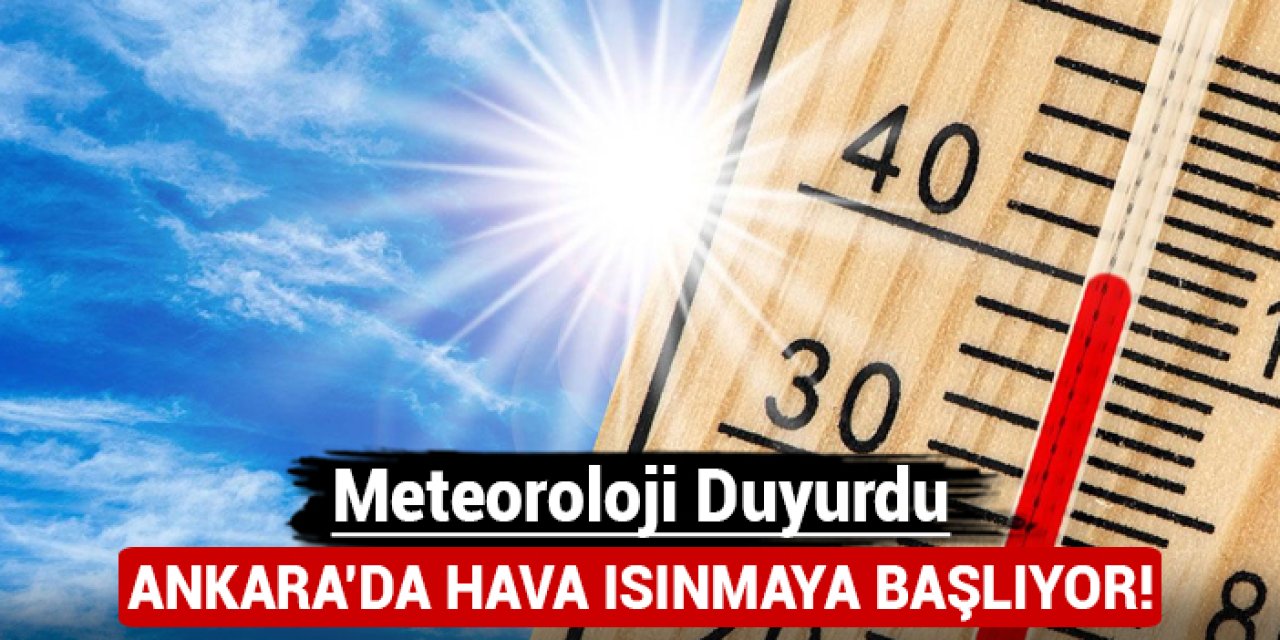 Meteoroloji duyurdu: Ankara'da hava ısınmaya başlıyor!