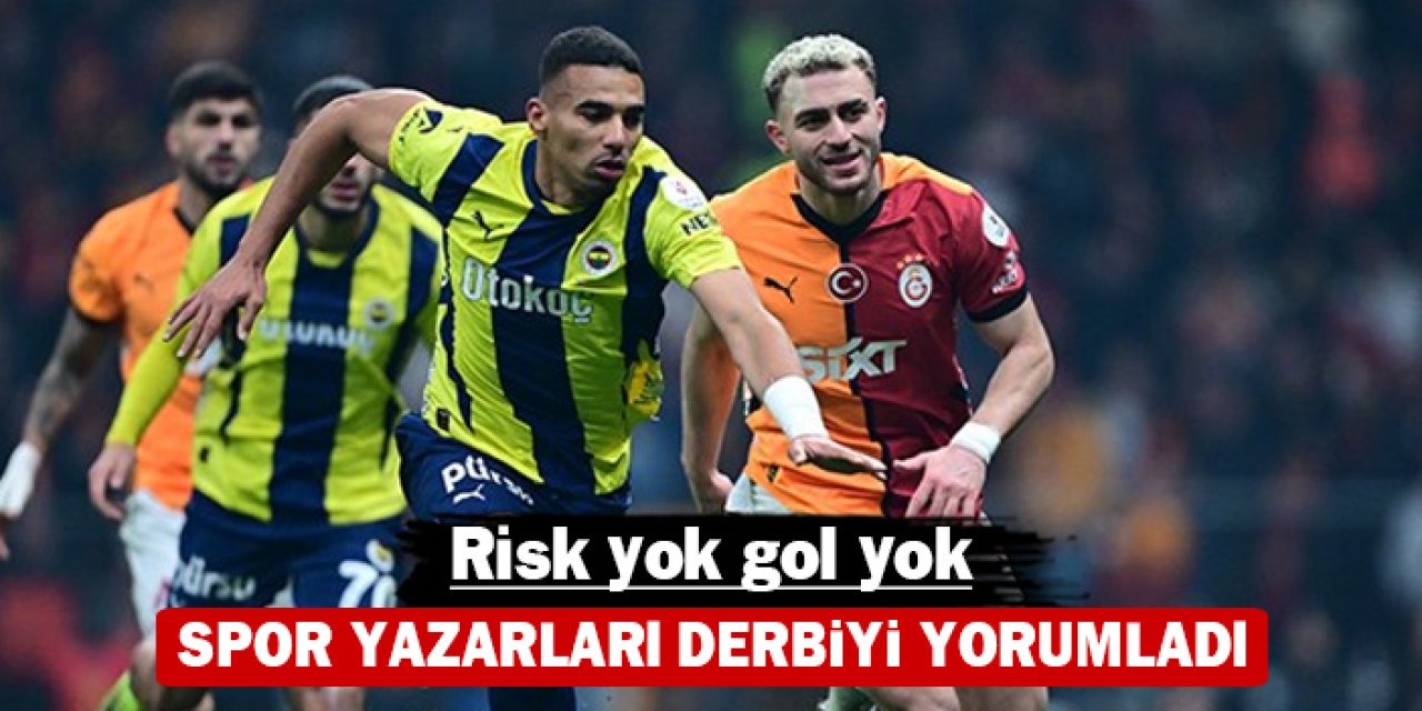 Spor yazarları derbiyi yorumladı: Risk yok gol yok