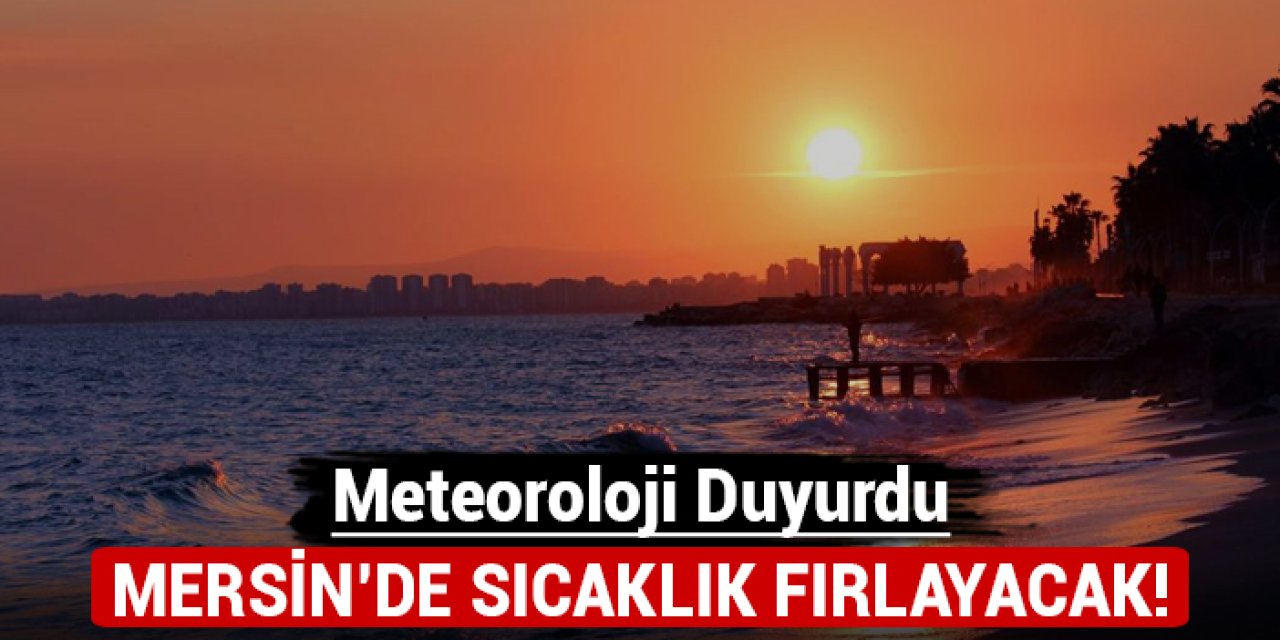 Mersin'de sıcaklık fırlayacak: Meteoroloji duyurdu!