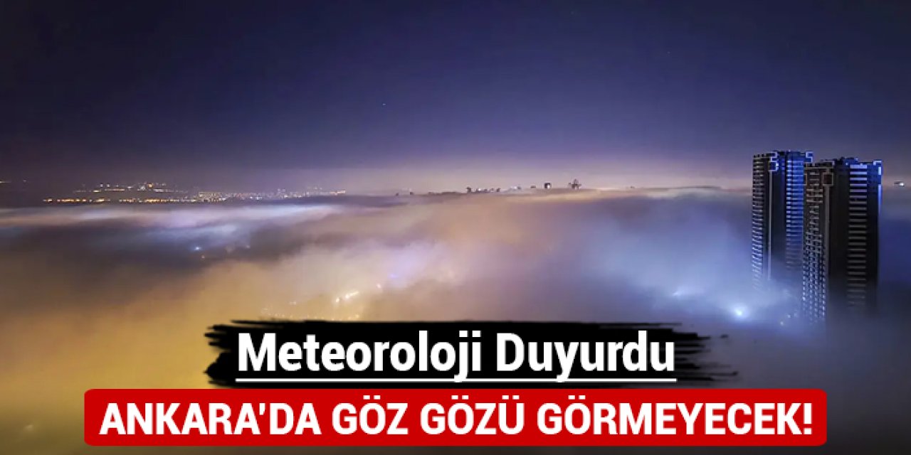 Ankara'da göz gözü görmeyecek: Meteoroloji duyurdu!