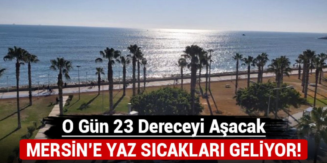 Mersin'e yaz sıcakları geliyor: O gün 23 dereceyi aşacak!