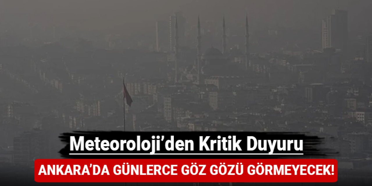 Ankara'da günlerce göz gözü görmeyecek: Meteoroloji'den kritik duyuru!