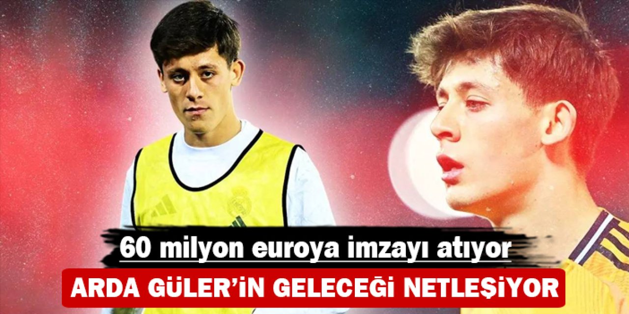 Arda Güler’in geleceği netleşiyor: 60 milyon euroya imzayı atıyor