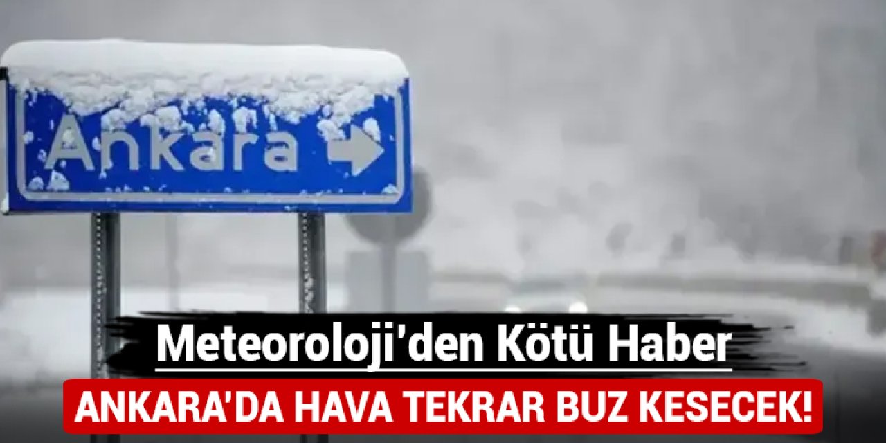 Meteoroloji'den kötü haber: Ankara'da hava tekrar buz kesecek!