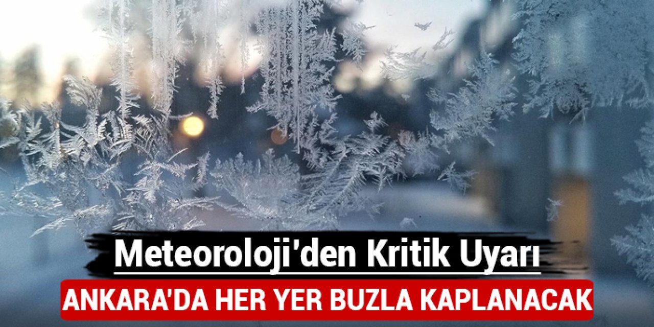 Ankara'da her yer buzla kaplanacak: Meteoroloji'den kritik uyarı!