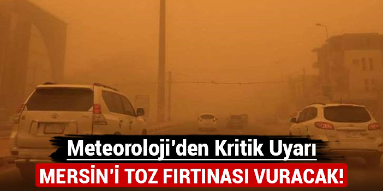 Mersin'i toz fırtınası vuracak: Meteoroloji'den kritik uyarı!