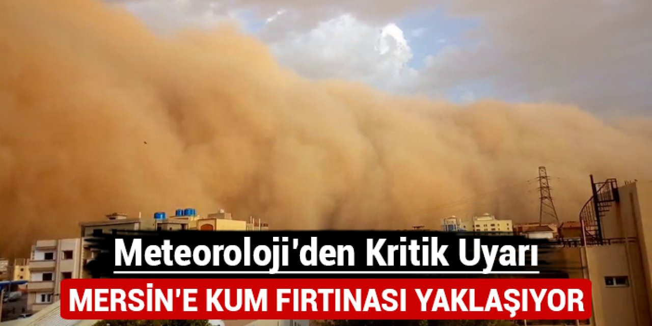 Mersin'e kum fırtınası yaklaşıyor: Meteoroloji'den kritik uyarı