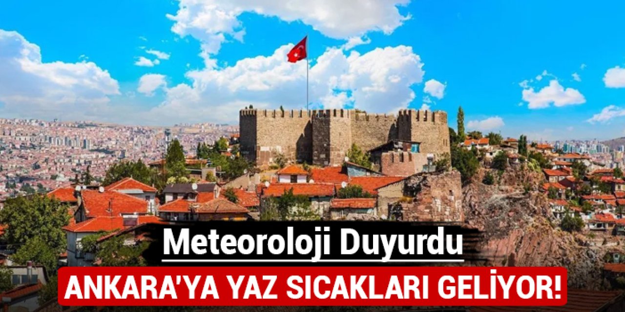 Meteoroloji duyurdu: Ankara'ya yaz sıcakları geliyor!