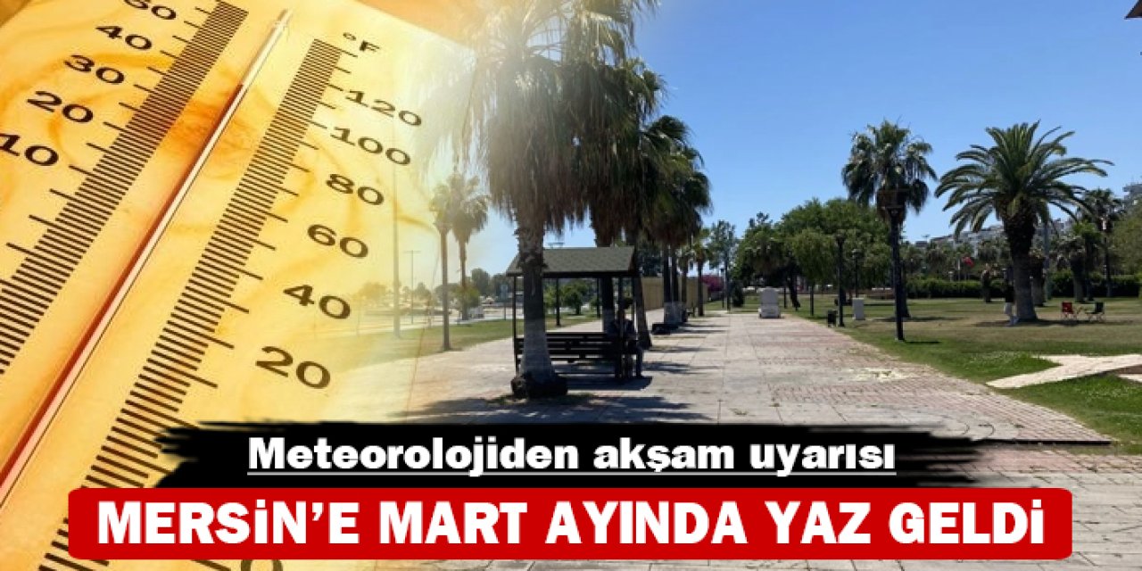 Mersin'e mart ayında yaz geldi: Meteorolojiden akşam uyarısı