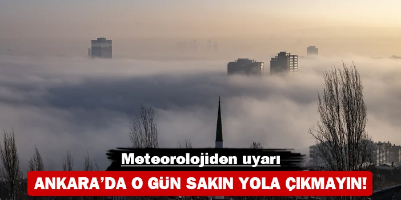 Ankara'da o gün sakın yola çıkmayın: Meteorolojiden uyarı!