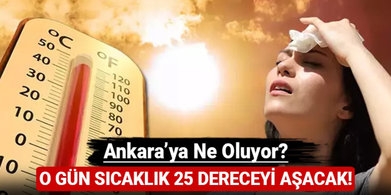 Ankara'ya ne oluyor? O gün sıcaklık 25 dereceyi aşacak!