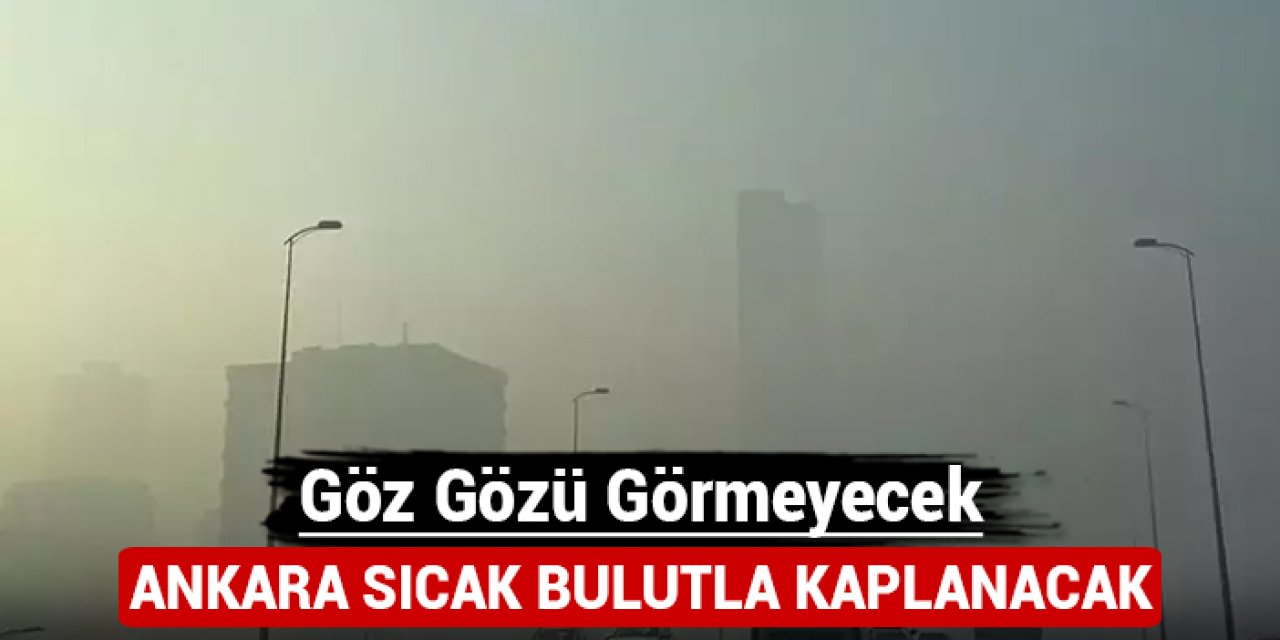 Ankara sıcak bulutla kaplanacak: Göz gözü görmeyecek