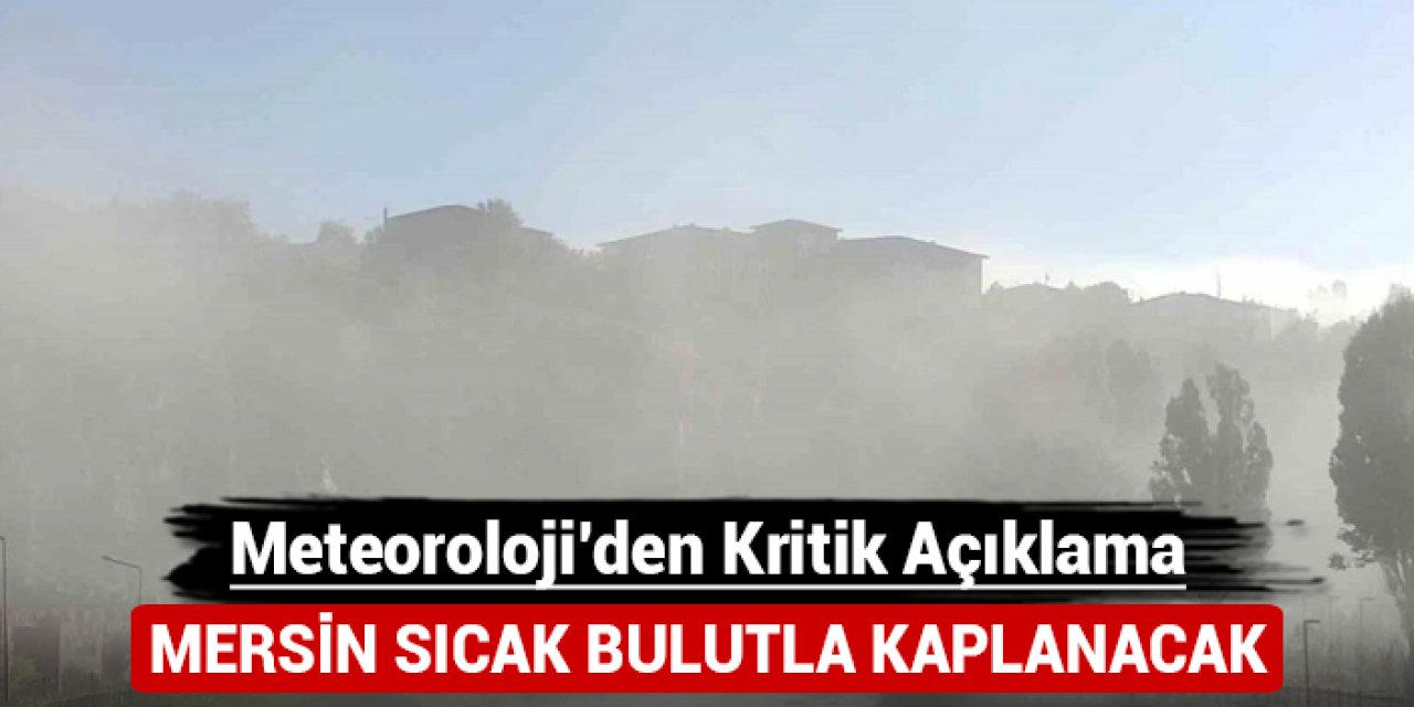 Mersin sıcak bulutla kaplanacak: Meteoroloji'den kritik açıklama