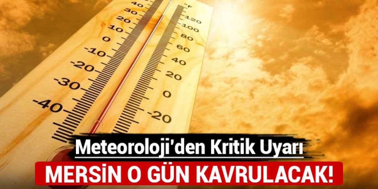 Meteoroloji'den kritik uyarı: Mersin o gün kavrulacak!