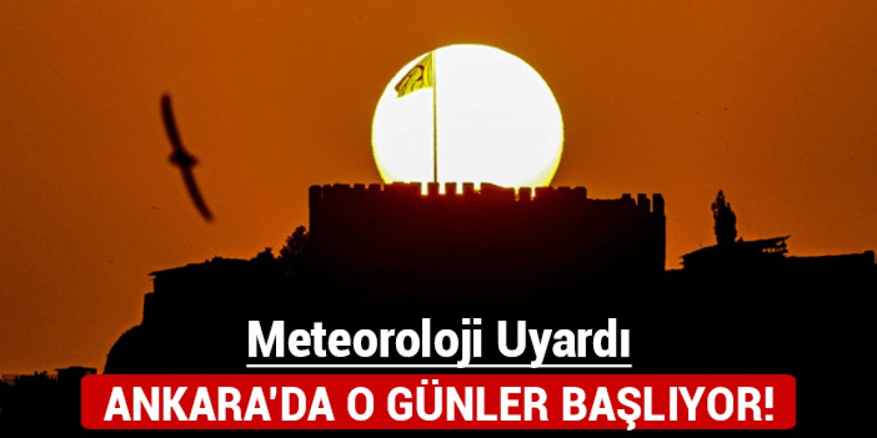 Meteoroloji uyardı: Ankara'da o günler başlıyor!