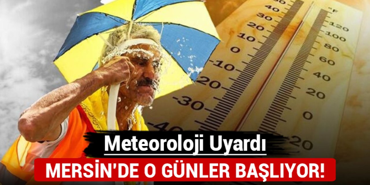 Mersin'de o günler başlıyor: Meteoroloji uyardı!